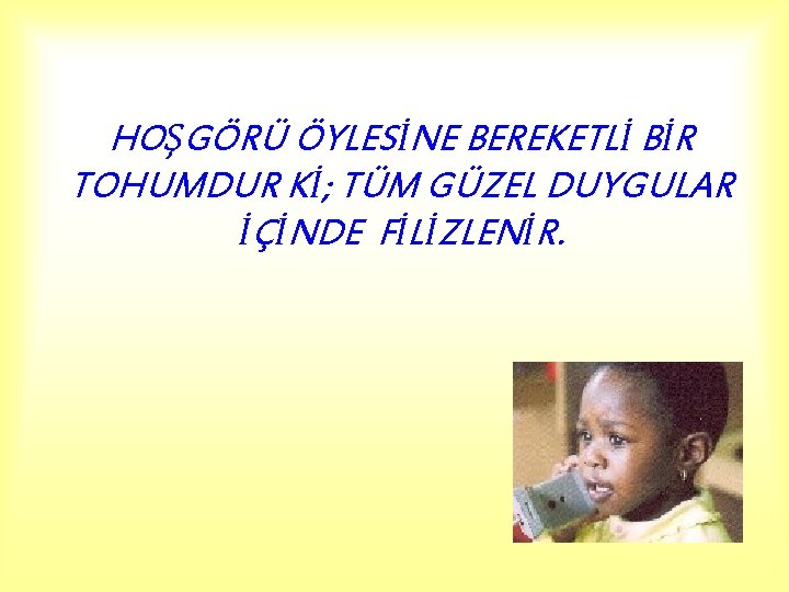 HOŞGÖRÜ ÖYLESİNE BEREKETLİ BİR TOHUMDUR Kİ; TÜM GÜZEL DUYGULAR İÇİNDE FİLİZLENİR. 