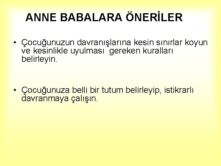  ANNE BABALARA ÖNERİLER • Çocuğunuzun davranışlarına kesin sınırlar koyun ve kesinlikle uyulması gereken