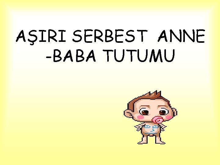 AŞIRI SERBEST ANNE -BABA TUTUMU 