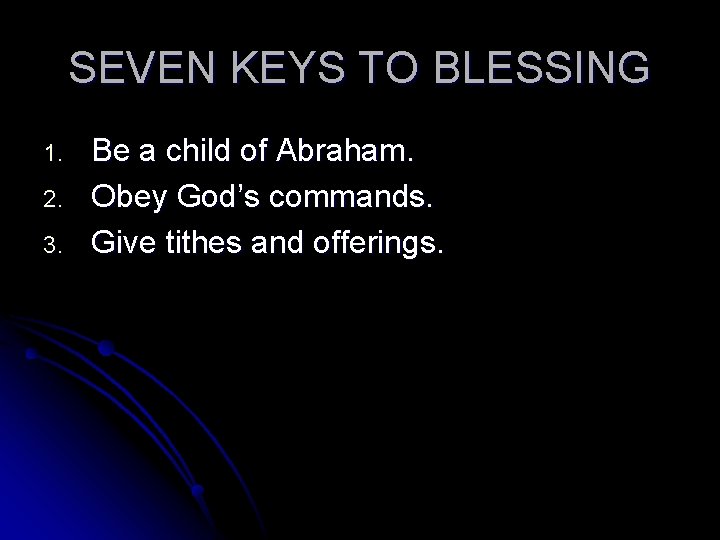 SEVEN KEYS TO BLESSING 1. 2. 3. Be a child of Abraham. Obey God’s