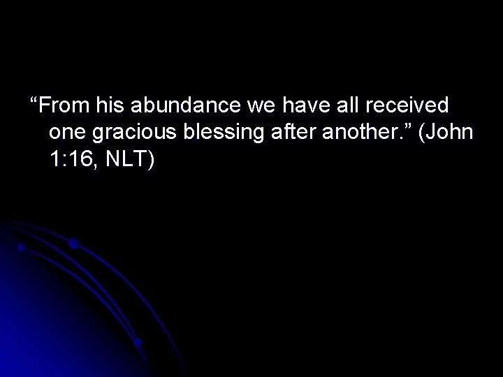 “From his abundance we have all received one gracious blessing after another. ” (John