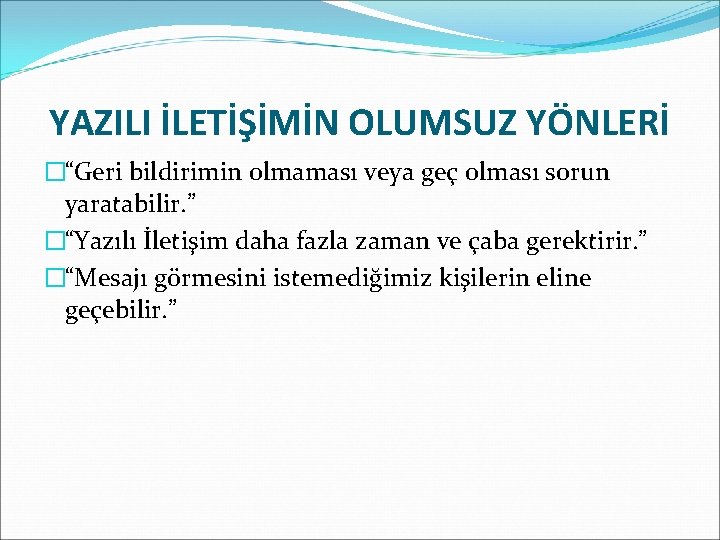 YAZILI İLETİŞİMİN OLUMSUZ YÖNLERİ �“Geri bildirimin olmaması veya geç olması sorun yaratabilir. ” �“Yazılı