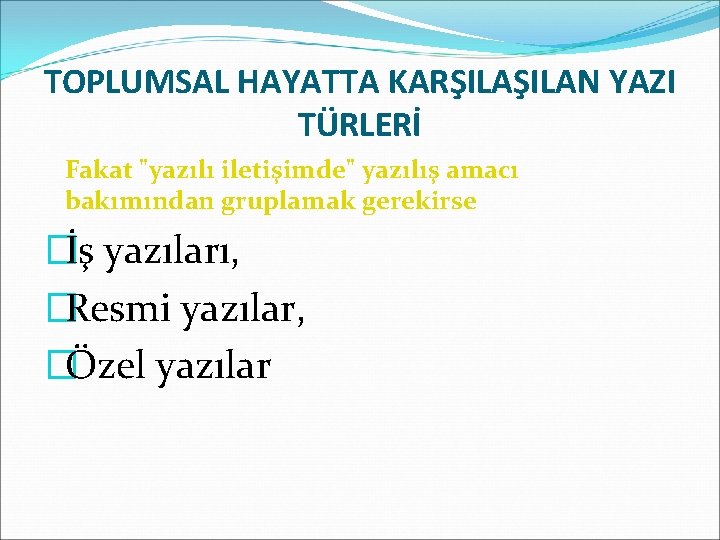 TOPLUMSAL HAYATTA KARŞILAN YAZI TÜRLERİ Fakat "yazılı iletişimde" yazılış amacı bakımından gruplamak gerekirse �İş