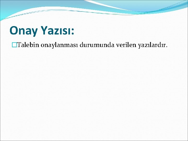 Onay Yazısı: �Talebin onaylanması durumunda verilen yazılardır. 