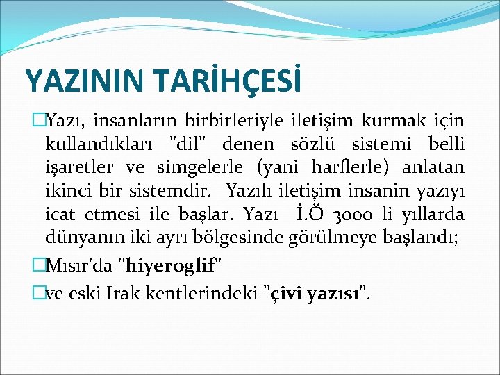 YAZININ TARİHÇESİ �Yazı, insanların birbirleriyle iletişim kurmak için kullandıkları "dil" denen sözlü sistemi belli