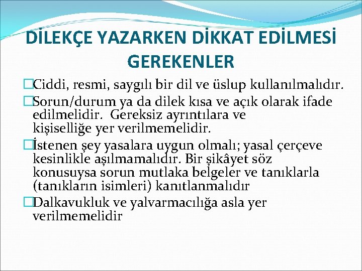 DİLEKÇE YAZARKEN DİKKAT EDİLMESİ GEREKENLER �Ciddi, resmi, saygılı bir dil ve üslup kullanılmalıdır. �Sorun/durum