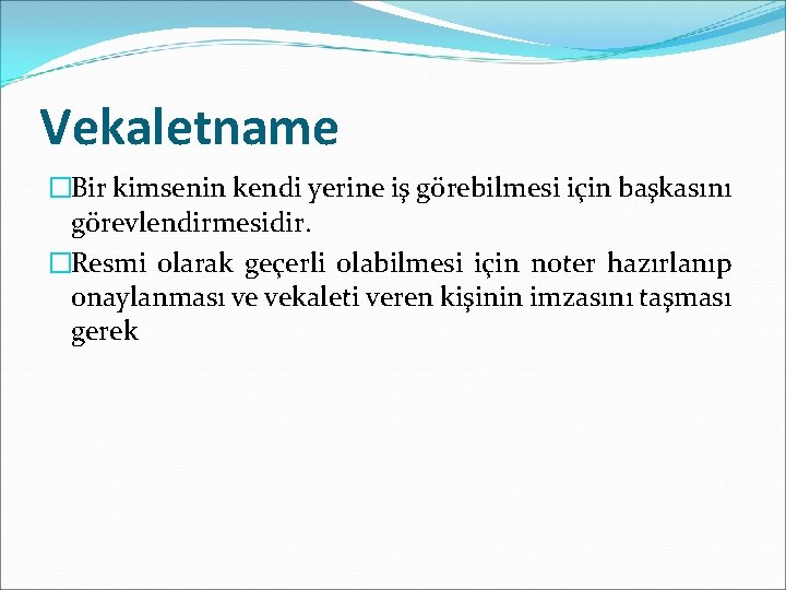 Vekaletname �Bir kimsenin kendi yerine iş görebilmesi için başkasını görevlendirmesidir. �Resmi olarak geçerli olabilmesi