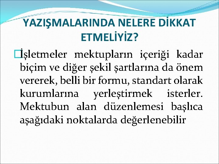 YAZIŞMALARINDA NELERE DİKKAT ETMELİYİZ? �İşletmeler mektupların içeriği kadar biçim ve diğer şekil şartlarına da