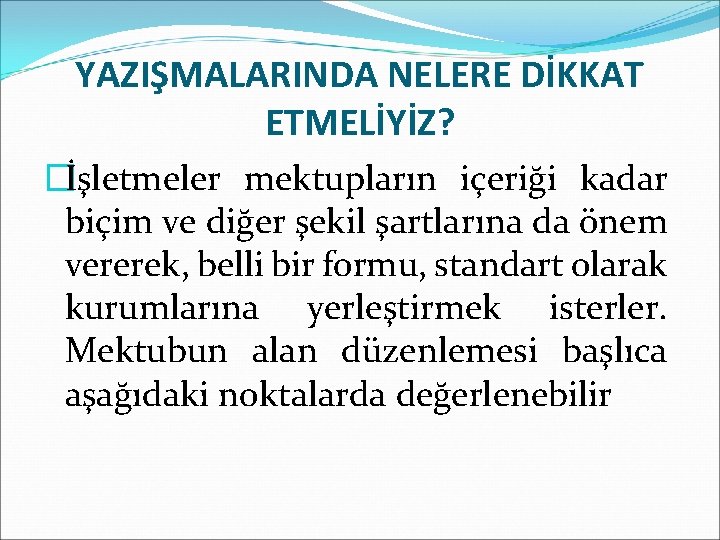 YAZIŞMALARINDA NELERE DİKKAT ETMELİYİZ? �İşletmeler mektupların içeriği kadar biçim ve diğer şekil şartlarına da