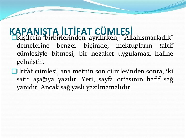 KAPANIŞTA İLTİFAT CÜMLESİ �Kişilerin birbirlerinden ayrılırken, “Allahısmarladık” demelerine benzer biçimde, mektupların taltif cümlesiyle bitmesi,