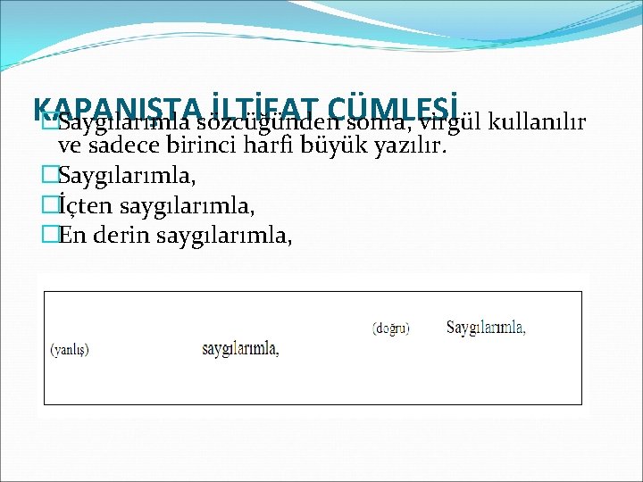 KAPANIŞTA İLTİFAT CÜMLESİ �Saygılarımla sözcüğünden sonra, virgül kullanılır ve sadece birinci harfi büyük yazılır.