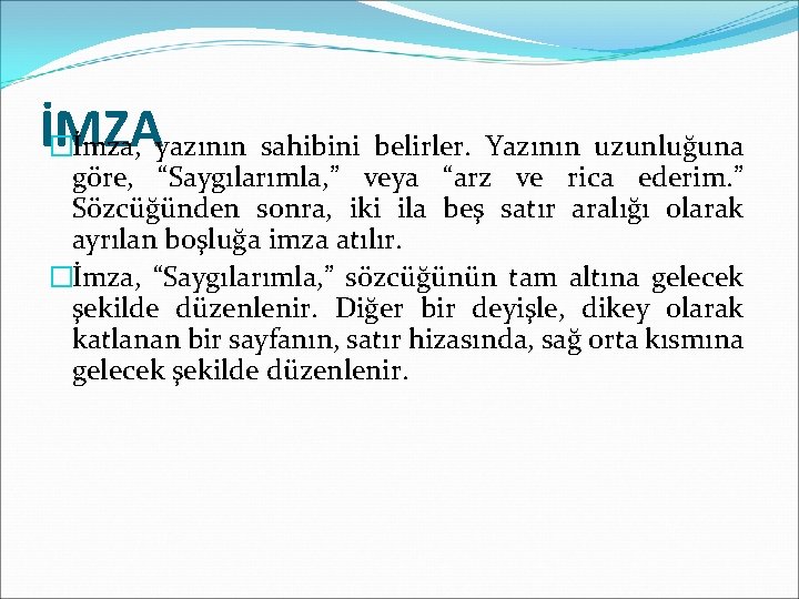 İMZA �İmza, yazının sahibini belirler. Yazının uzunluğuna göre, “Saygılarımla, ” veya “arz ve rica