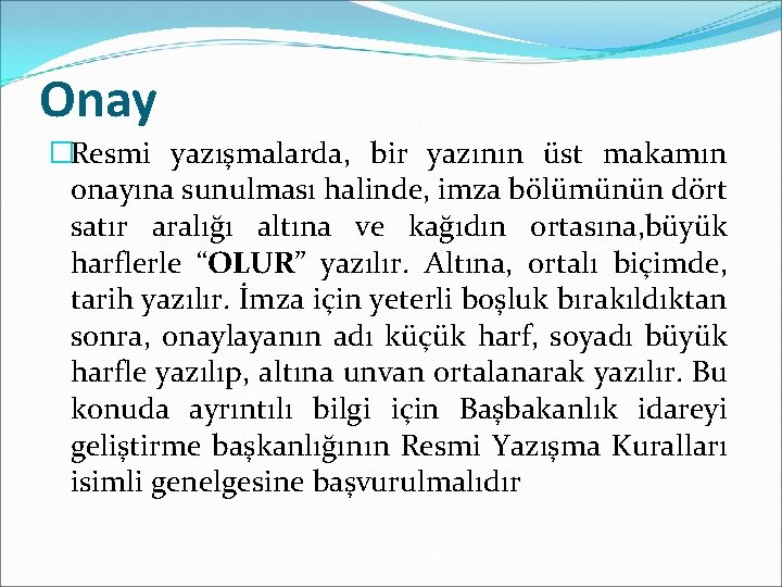 Onay �Resmi yazışmalarda, bir yazının üst makamın onayına sunulması halinde, imza bölümünün dört satır