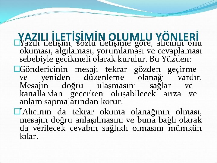 YAZILI İLETİŞİMİN OLUMLU YÖNLERİ �Yazılı iletişim, sözlü iletişime göre, alıcının onu okuması, algılaması, yorumlaması