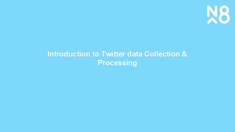 Introduction to Twitter data Collection & Processing www. n 8 cir. org. uk 