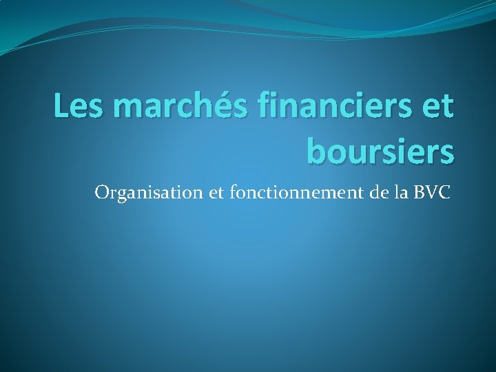 Les marchés financiers et boursiers Organisation et fonctionnement de la BVC 