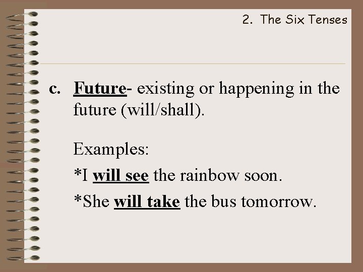 2. The Six Tenses c. Future- existing or happening in the future (will/shall). Examples: