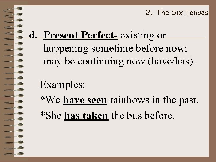 2. The Six Tenses d. Present Perfect- existing or happening sometime before now; may