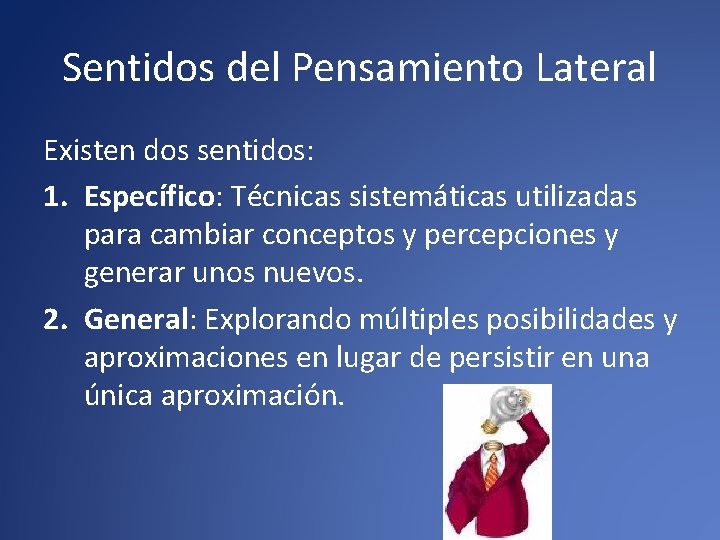 Sentidos del Pensamiento Lateral Existen dos sentidos: 1. Específico: Técnicas sistemáticas utilizadas para cambiar