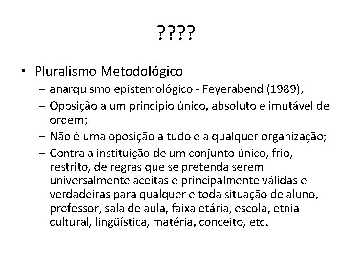 ? ? • Pluralismo Metodológico – anarquismo epistemológico - Feyerabend (1989); – Oposição a