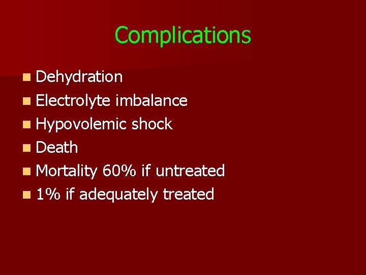 Complications n Dehydration n Electrolyte imbalance n Hypovolemic shock n Death n Mortality 60%