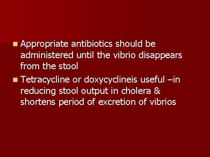n Appropriate antibiotics should be administered until the vibrio disappears from the stool n