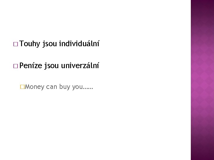 � Touhy jsou individuální � Peníze jsou univerzální �Money can buy you…… 