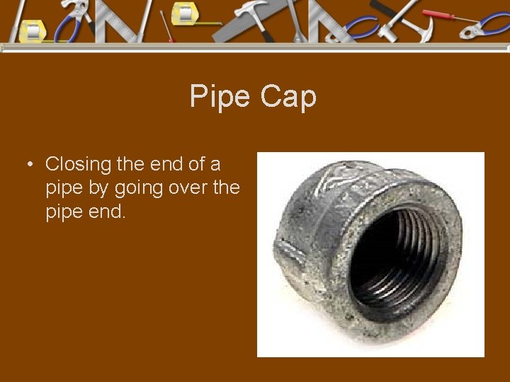 Pipe Cap • Closing the end of a pipe by going over the pipe