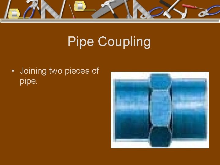 Pipe Coupling • Joining two pieces of pipe. 