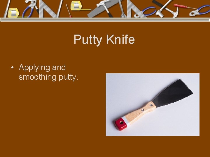 Putty Knife • Applying and smoothing putty. 