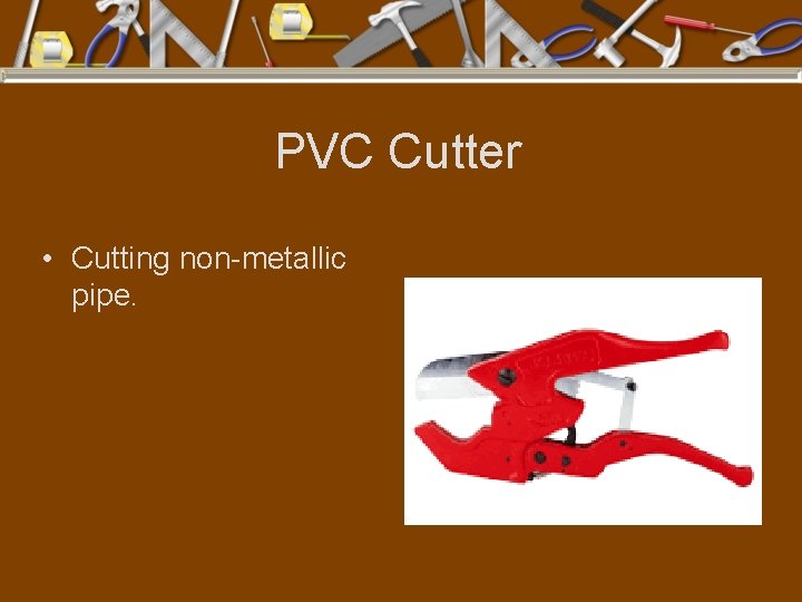PVC Cutter • Cutting non-metallic pipe. 