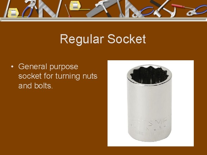 Regular Socket • General purpose socket for turning nuts and bolts. 