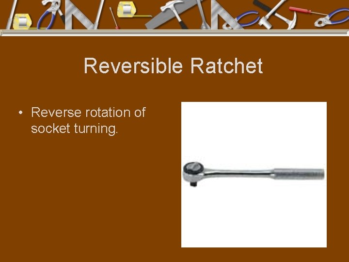 Reversible Ratchet • Reverse rotation of socket turning. 