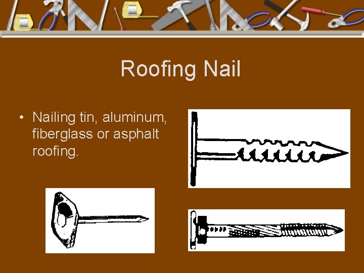 Roofing Nail • Nailing tin, aluminum, fiberglass or asphalt roofing. 
