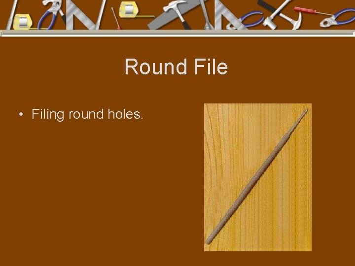 Round File • Filing round holes. 