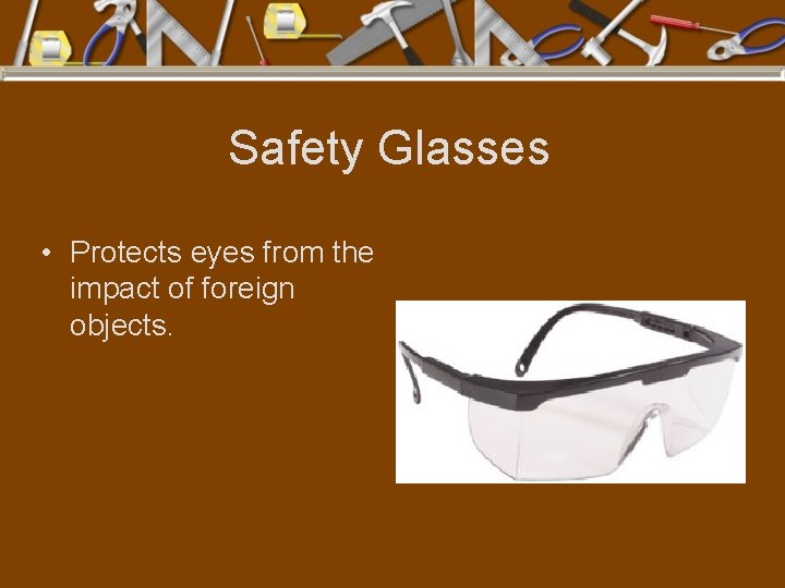 Safety Glasses • Protects eyes from the impact of foreign objects. 