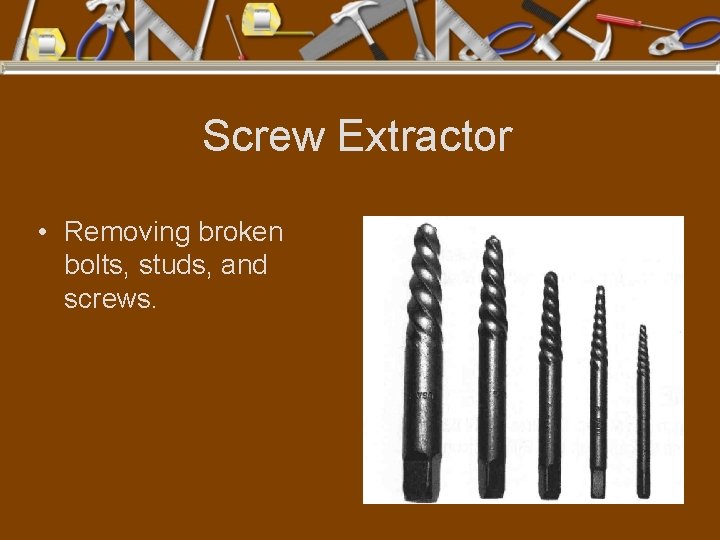 Screw Extractor • Removing broken bolts, studs, and screws. 