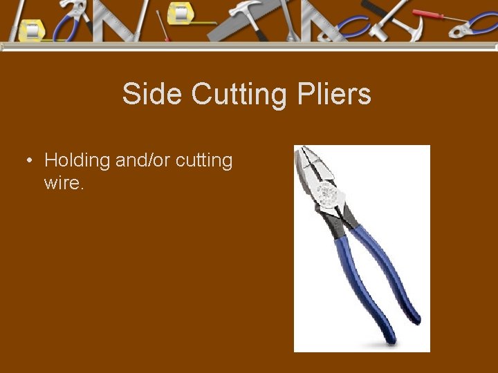 Side Cutting Pliers • Holding and/or cutting wire. 