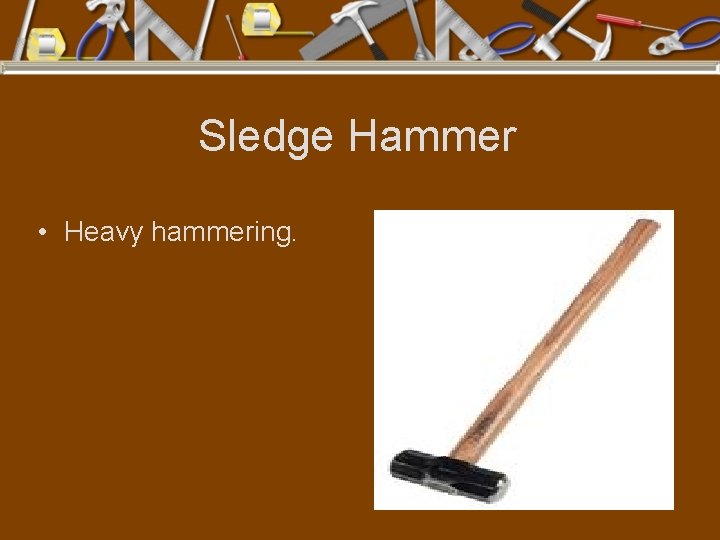 Sledge Hammer • Heavy hammering. 