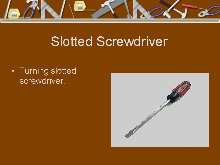 Slotted Screwdriver • Turning slotted screwdriver. 