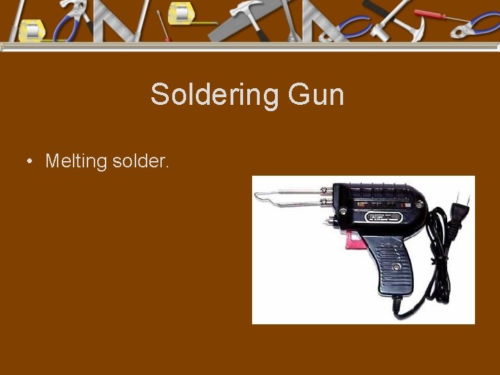 Soldering Gun • Melting solder. 