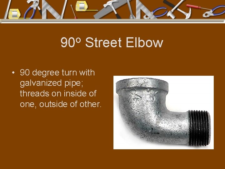 90 o Street Elbow • 90 degree turn with galvanized pipe; threads on inside