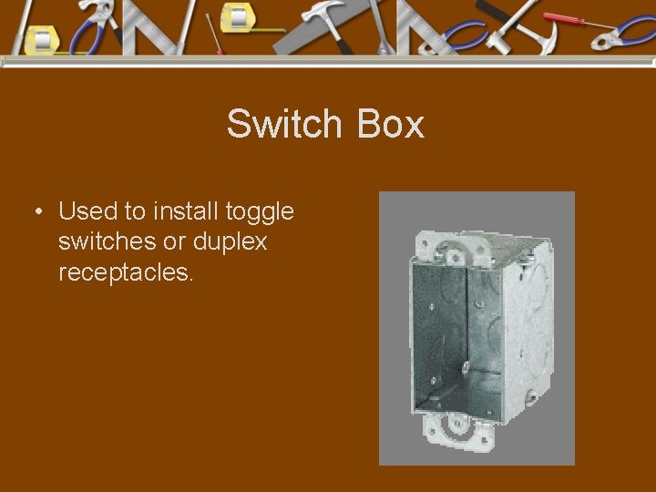 Switch Box • Used to install toggle switches or duplex receptacles. 