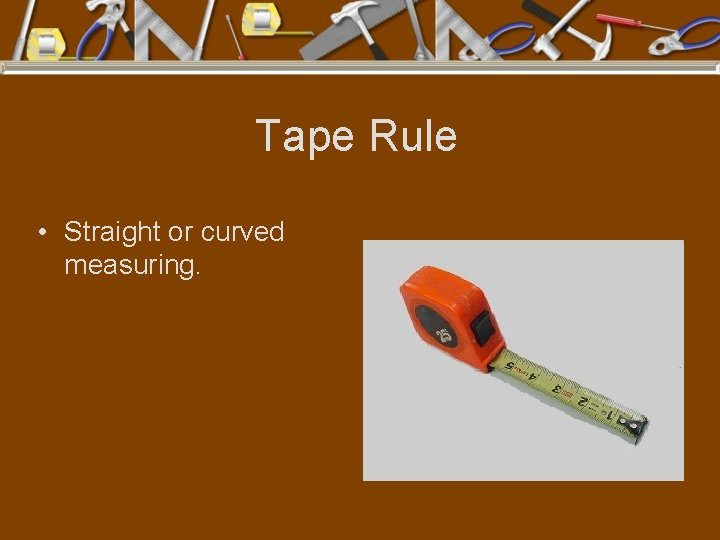 Tape Rule • Straight or curved measuring. 