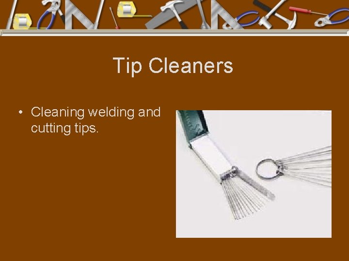 Tip Cleaners • Cleaning welding and cutting tips. 