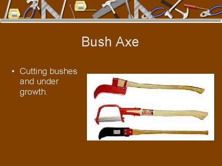 Bush Axe • Cutting bushes and under growth. 