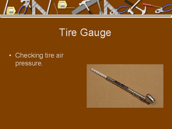 Tire Gauge • Checking tire air pressure. 