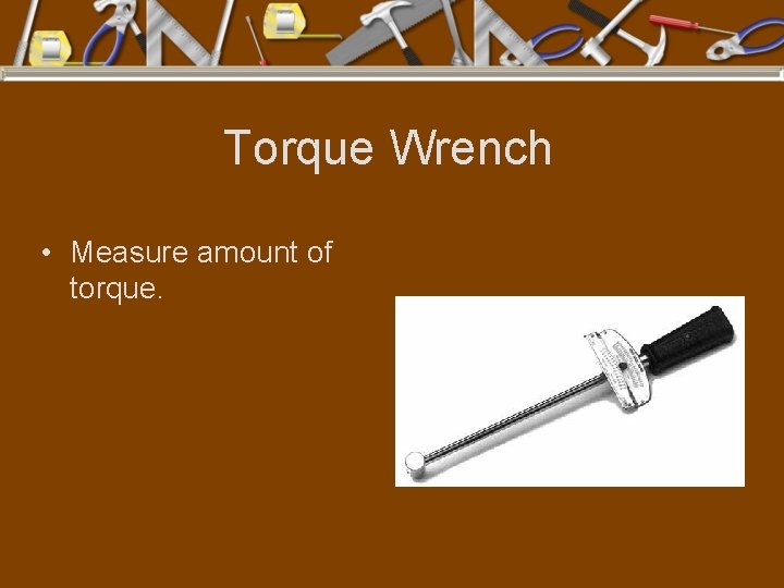 Torque Wrench • Measure amount of torque. 