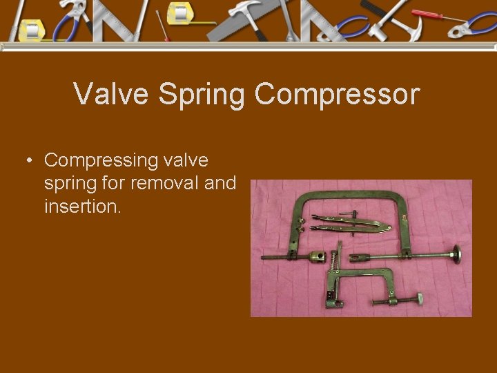 Valve Spring Compressor • Compressing valve spring for removal and insertion. 