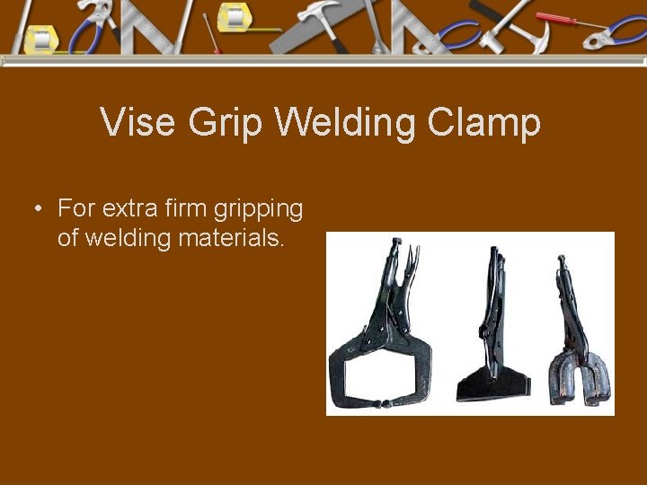 Vise Grip Welding Clamp • For extra firm gripping of welding materials. 